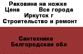 Раковина на ножке › Цена ­ 800 - Все города, Иркутск г. Строительство и ремонт » Сантехника   . Белгородская обл.